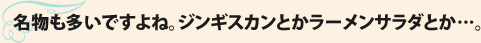 名物も多いですよね。ジンギスカンとかラーメンサラダとか…。