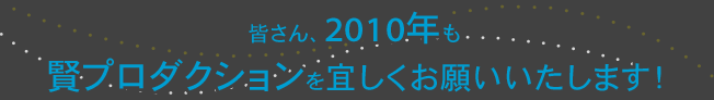 皆さん、２０１０年も賢プロダクションをどうぞよろしくお願いいたします！