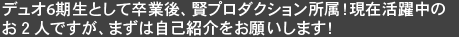 デュオ6期生として卒業後、賢プロダクション所属！現在活躍中のお２人ですが、まずは自己紹介をお願いします！