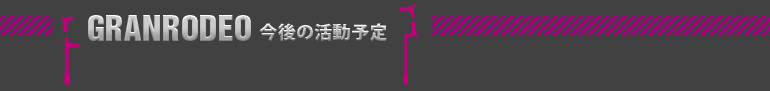 ～ＧＲＡＮＲＯＤＥＯ　今後の活動予定～