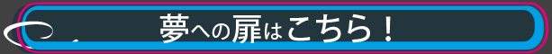 夢への扉はこちら！