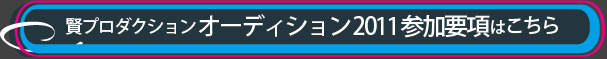 賢プロダクション オーディション 2011 参加要項 はこちら