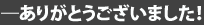 ―ありがとうございました!