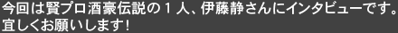 今回は賢プロ酒豪伝説の1人、伊藤静さんにインタビューです。宜しくお願いします!