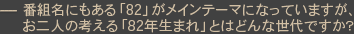 ―番組名にもある「８２」がメインテーマになっていますが、お二人の考える「82年生まれ」とはどんな世代ですか？