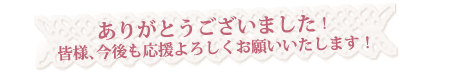 ありがとうございました！皆様、今後も応援よろしくお願いいたします！