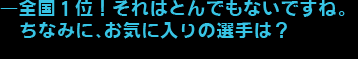 ―全国１位！それはとんでもないですね。ちなみに、お気に入りの選手は？