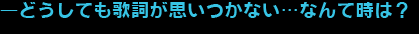 ―どうしても歌詞が思いつかない…なんて時は？