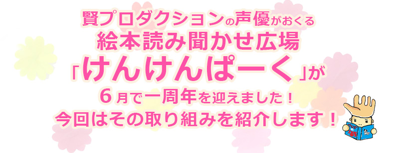 賢プロダクションの声優がおくる絵本読み聞かせ広場「けんけんぱーく」が6月で一周年を迎えました！