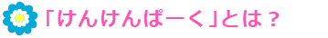 「けんけんぱーく」とは?