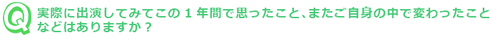 実際に出演してみてこの1年間で思ったこと、またご自身の中で変わったこと