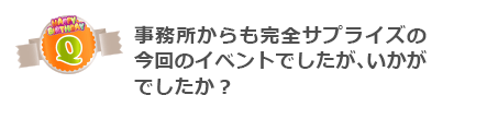 Q事務所からも完全サプライズの今回のイベントでしたが、いかがでしたか?